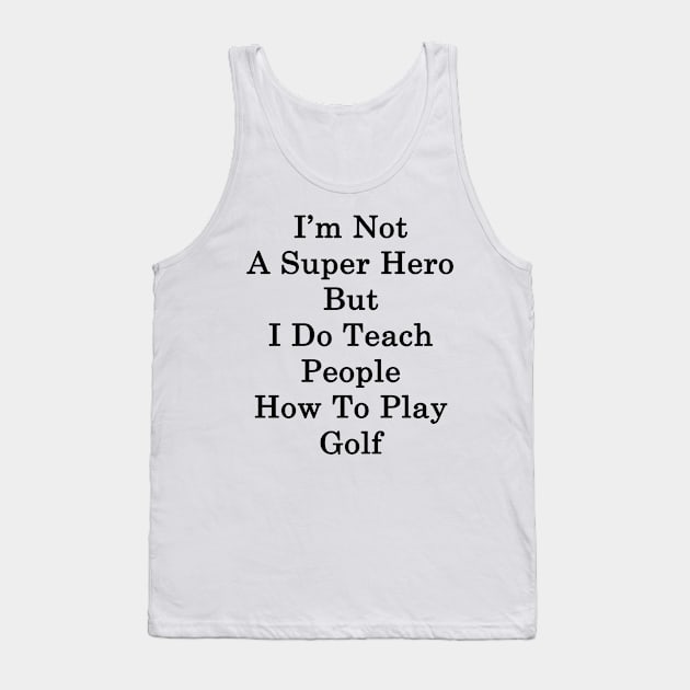 I'm Not A Super Hero But I Do Teach People How To Play Golf Tank Top by supernova23